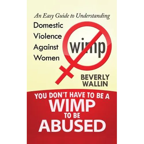 You Don't Have to be a Wimp to be Abused: An Easy Guide to Understanding Domestic Violence against Women - Paperback