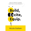 Build, Excite, Equip.: How to Simplify Change Adoption in Your Projects - Paperback
