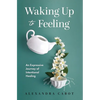Waking Up to Feeling: An Expressive Journey of Intentional Healing - Hardcover