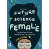 The Future of Science Is Female: The Brilliant Minds Shaping the 21st Century (Gift for Teenage Girls 13-15) - Hardcover