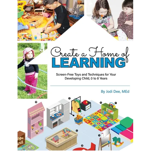 Create a Home of Learning: Screen-Free Toys and Techniques for Your Developing Child, 0 to 8 Years - Paperback