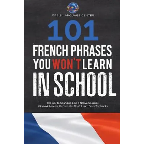 101 French Phrases You Won't Learn in School: The Key to Sounding Like a Native Speaker: Idioms & Popular Phrases You Don't Learn from Textbooks. Rapi - Paperback
