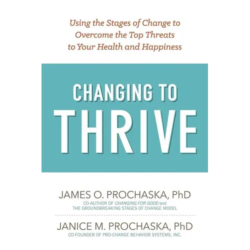 Changing to Thrive: Using the Stages of Change to Overcome the Top Threats to Your Health and Happiness - Paperback