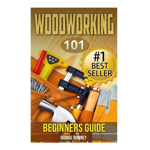 Woodworking: 101 Beginners Guide (The Definitive guide for what need to know to start your projects today) - Paperback