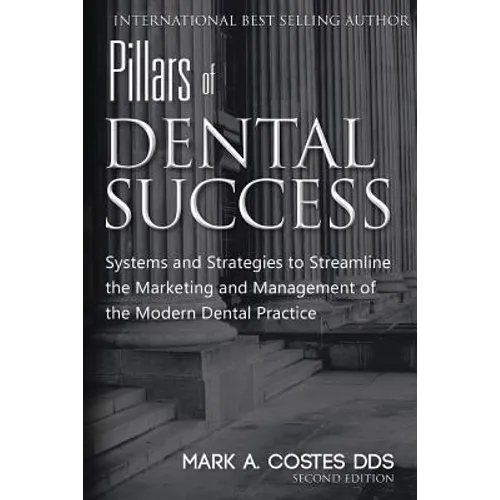 Pillars of Dental Success Second Edition: Systems and Strategies to Streamline the Marketing and Management of the Modern Dental Practice - Paperback
