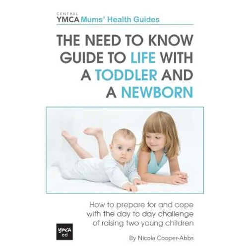 The Need to Know Guide to Life With a Toddler and a Newborn: How to Prepare For and Cope With The Day to Day Challenge of Raising Two Young Children - Paperback