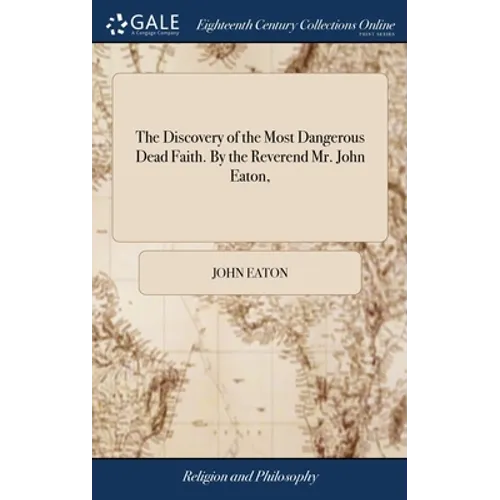 The Discovery of the Most Dangerous Dead Faith. By the Reverend Mr. John Eaton, - Hardcover