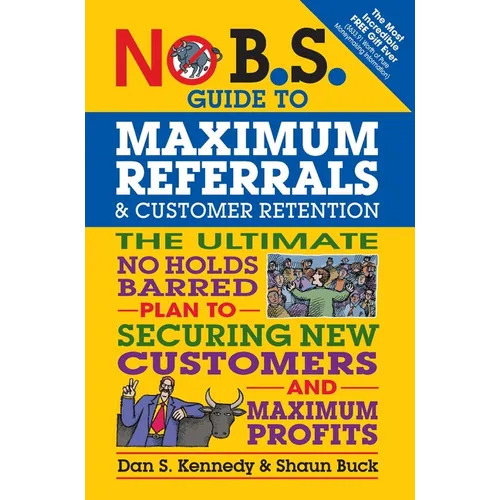 No B.S. Guide to Maximum Referrals and Customer Retention: The Ultimate No Holds Barred Plan to Securing New Customers and Maximum Profits - Paperback