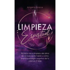 Limpieza Espiritual: Secretos De La Limpieza Del Alma De Los Que Nadie Habla Y Cómo Limpiar La Energía Negativa De Tu Casa En 7 Días - Hardcover