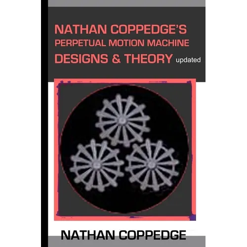 Nathan Coppedge's Perpetual Motion Machine Designs & Theory - Paperback