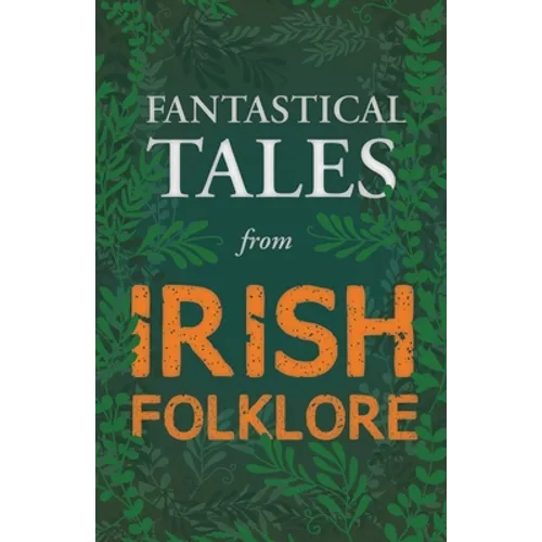 Fantastical Tales from Irish Folklore - Stories from the Hero Sagas and Wonder-Quests (Fantasy and Horror Classics) - Paperback