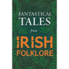Fantastical Tales from Irish Folklore - Stories from the Hero Sagas and Wonder-Quests (Fantasy and Horror Classics) - Paperback