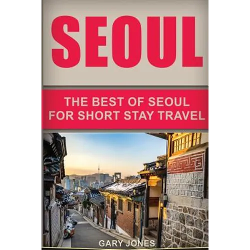Seoul Travel Guide: The Best Of Seoul For Short Stay Travel - Paperback