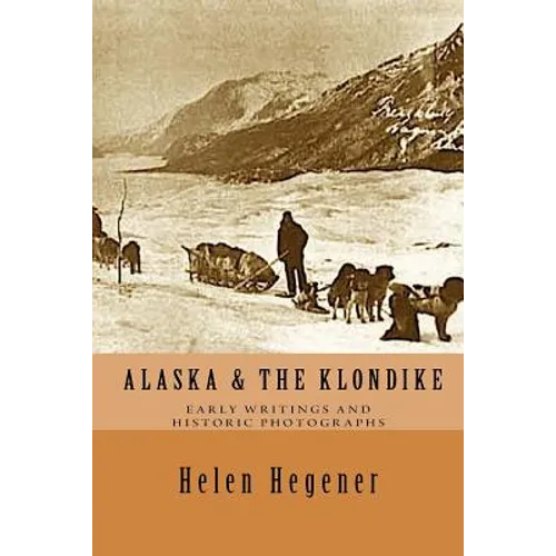 Alaska & The Klondike: Early Writings and Historic Photographs: Selected Photographs and Excerpts from Early Books about Alaska and the Klondike - Paperback