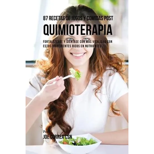 87 Recetas de Jugos y Comidas Post Quimioterapia: Fortalézcase y Siéntase Con Más Vitalidad Con Estos Ingredientes Ricos En Nutrientes - Paperback