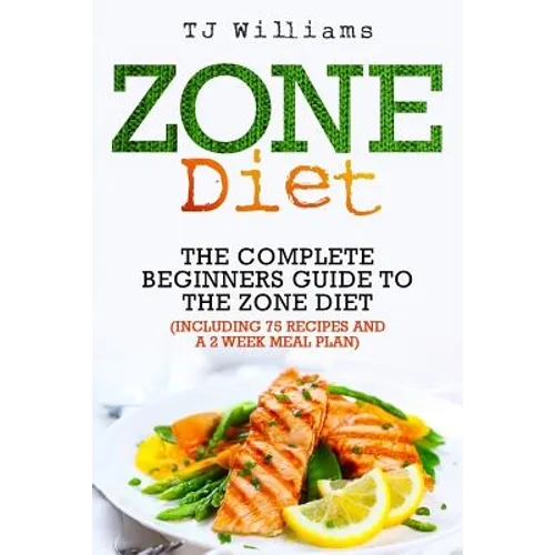 Zone Diet: The Ultimate Beginners Guide to the Zone Diet (includes 75 recipes and a 2 week meal plan) - Paperback