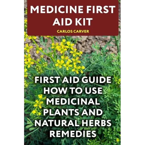 Medicine First Aid Kit: First Aid Guide How To Use Medicinal Plants and Natural Herbs Remedies - Paperback
