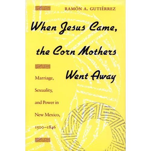 When Jesus Came, the Corn Mothers Went Away: Marriage, Sexuality, and Power in New Mexico, 1500-1846 - Paperback