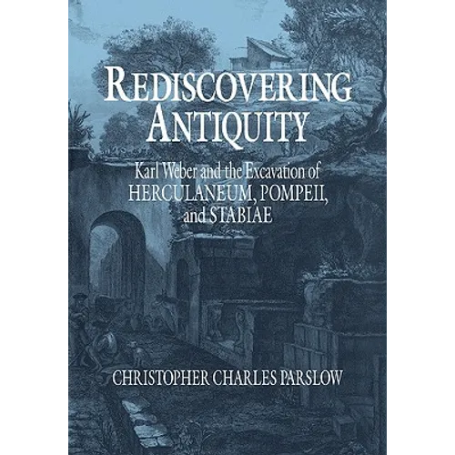 Rediscovering Antiquity: Karl Weber and the Excavation of Herculaneum, Pompeii and Stabiae - Paperback
