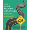 ARC's Guide to Living with Aphasia: Practical Advice for People with Aphasia & Their Loved Ones - Paperback