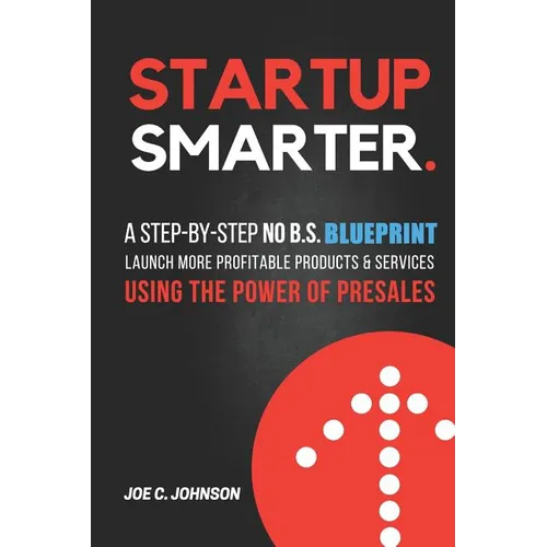 Startup Smarter: A Step-By-Step No B.S. Blueprint to Launch More Profitable Products and Services Using the Power of Presales - Paperback