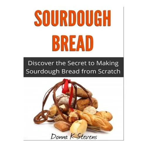 Sourdough Bread: Discover the Secret to Making Sourdough Bread from Scratch - Paperback