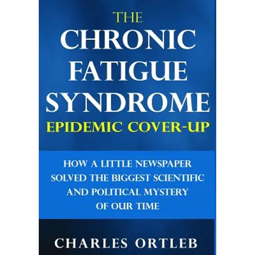The Chronic Fatigue Syndrome Epidemic Cover-up: How a Little Newspaper Solved the Biggest Scientific and Political Mystery of Our Time - Hardcover