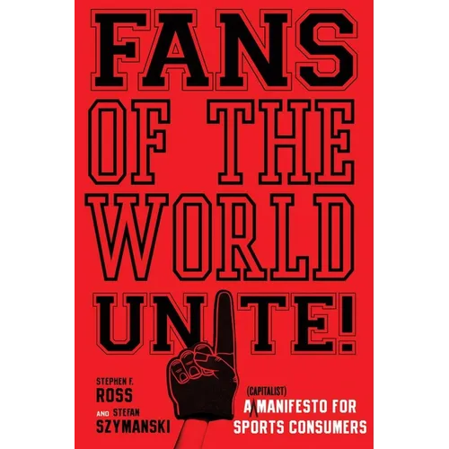 Fans of the World, Unite!: A (Capitalist) Manifesto for Sports Consumers - Hardcover