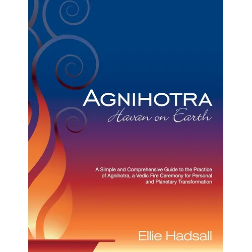 Agnihotra: Havan on Earth: A simple and comprehensive guide to the practice of Agnihotra, a Vedic fire ceremony for personal and planetary healing - Paperback