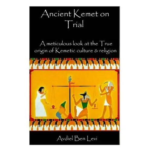 Ancient Kemet On Trial Vol. #1: A Meticulous Look at the True Orgin of Kemetic Culture & Religion - Paperback