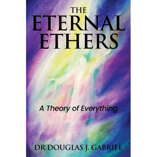 The Eternal Ethers: A Theory of Everything - Paperback