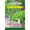 Raised Bed Gardening With Great Results: A book on plant rotation, soil, irrigation, designs, ideas and for growing vegetables in the home garden - Paperback