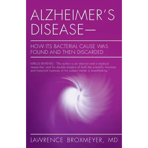 Alzheimer's Disease-How Its Bacterial Cause Was Found and Then Discarded - Paperback