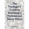 The Teenager's Guide to Becoming a Professional Soccer Player - Paperback