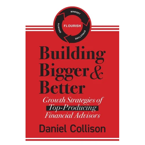Building Bigger & Better: Growth Strategies of Top-Producing Financial Advisors - Paperback