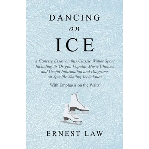 Dancing on Ice: A Concise Essay on this Classic Winter Sport Including its Origin, Popular Music Choices and Useful Information and Diagrams on Specif - Paperback