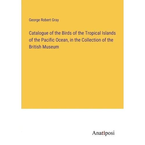 Catalogue of the Birds of the Tropical Islands of the Pacific Ocean, in the Collection of the British Museum - Paperback