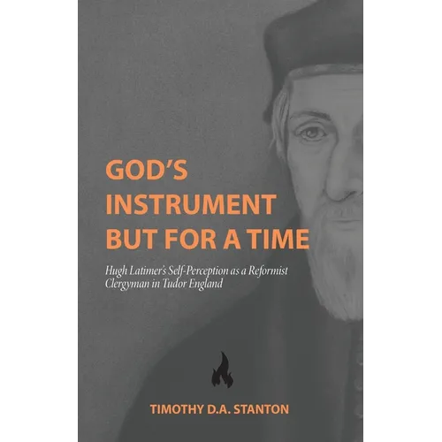 God's Instrument but for a Time: Hugh Latimer's Self-Perception as a Reformist Clergyman in Tudor England - Paperback