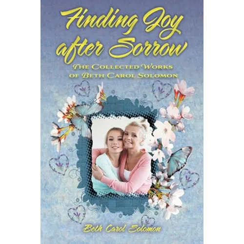 Finding Joy after Sorrow: The Collected Works of Beth Carol Solomon - Paperback