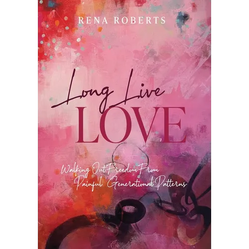 Long Live Love: Walking Out Freedom from Painful Generational Patterns - Hardcover