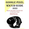 Google Pixel Watch Guide 2022: Step by step guide to get the most of your pixel watch - Paperback