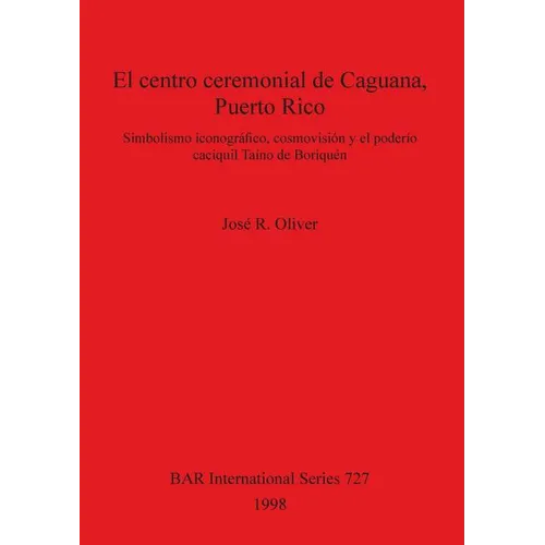 El centro ceremonial de Caguana, Puerto Rico: Simbolismo iconográfico, cosmovisión y el poderío caciquil Taíno de Boriquén - Paperback