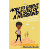 How To Grieve The Loss Of a Husband: Your Step-By-Step Guide To Grieving The Loss Of a Huband For Christians - Paperback
