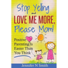 Parenting: Positive Parenting - Stop Yelling And Love Me More, Please Mom. Positive Parenting Is Easier Than You Think - Paperback