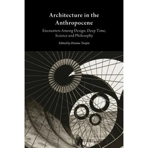 Architecture in the Anthropocene: Encounters Among Design, Deep Time, Science and Philosophy - Paperback
