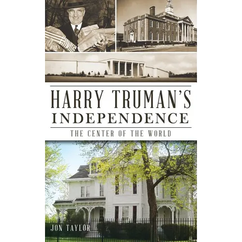 Harry Truman's Independence: The Center of the World - Hardcover