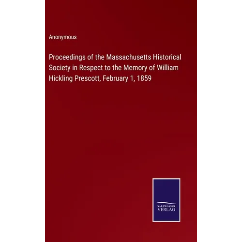 Proceedings of the Massachusetts Historical Society in Respect to the Memory of William Hickling Prescott, February 1, 1859 - Hardcover