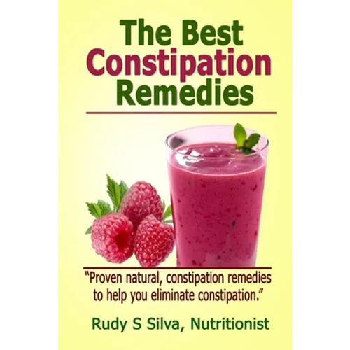The Best Constipation Remedies: Proven natural, constipation remedies to help you eliminate constipation - Paperback