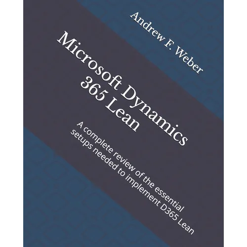 Microsoft Dynamics 365 Lean: A complete review of the essential setups needed to implement D365 Lean - Paperback