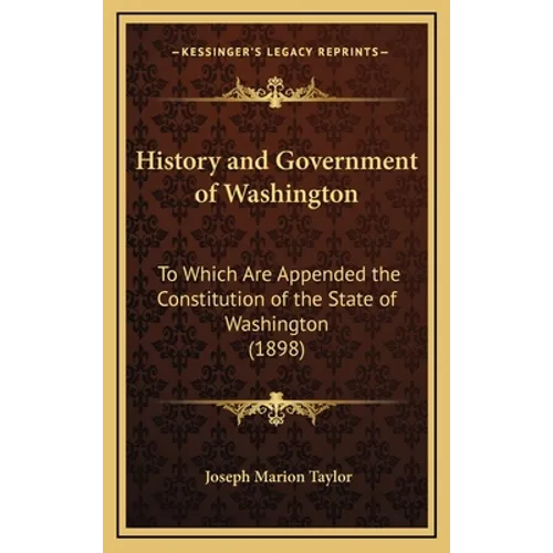 History and Government of Washington: To Which Are Appended the Constitution of the State of Washington (1898) - Hardcover